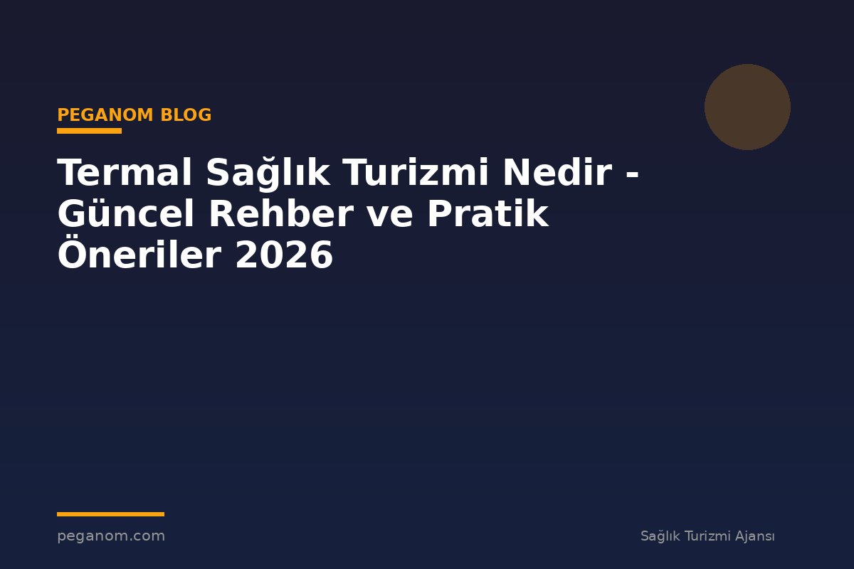 Termal Sağlık Turizmi Nedir - Güncel Rehber ve Pratik Öneriler 2026