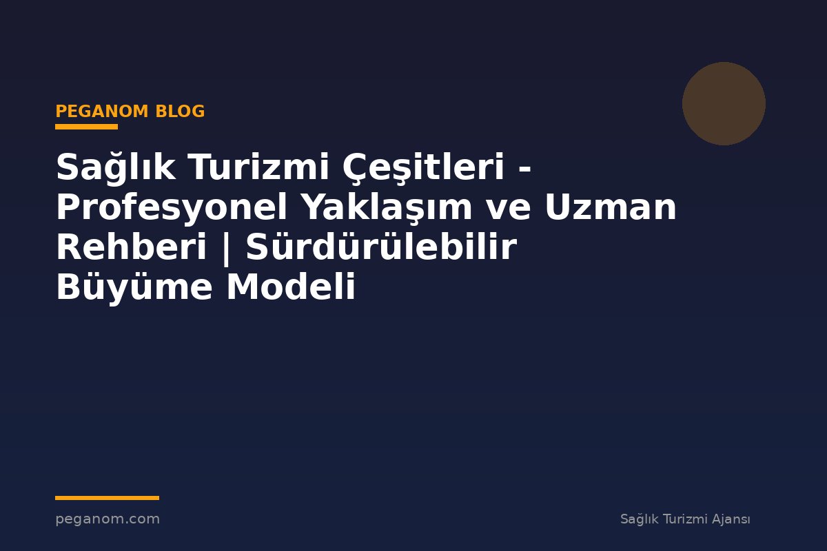 Sağlık Turizmi Çeşitleri - Profesyonel Yaklaşım ve Uzman Rehberi | Sürdürülebilir Büyüme Modeli