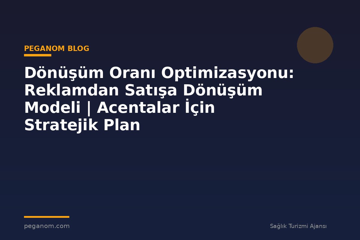 Dönüşüm Oranı Optimizasyonu: Reklamdan Satışa Dönüşüm Modeli | Acentalar İçin Stratejik Plan
