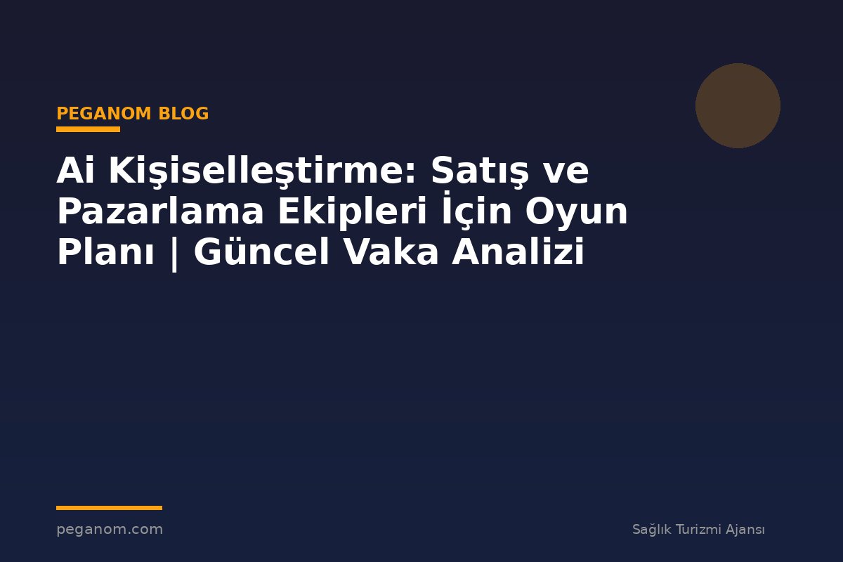 Ai Kişiselleştirme: Satış ve Pazarlama Ekipleri İçin Oyun Planı | Güncel Vaka Analizi
