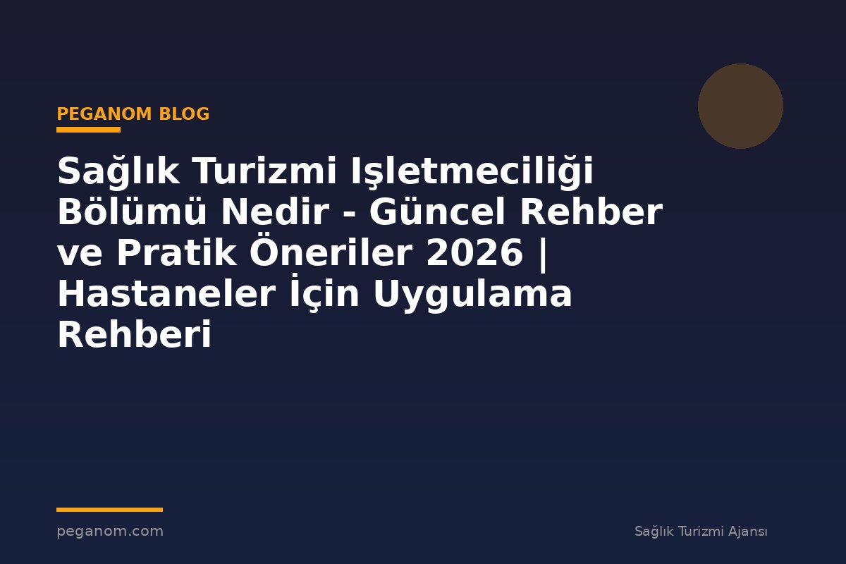 Sağlık Turizmi Işletmeciliği Bölümü Nedir - Güncel Rehber ve Pratik Öneriler 2026 | Hastaneler İçin Uygulama Rehberi