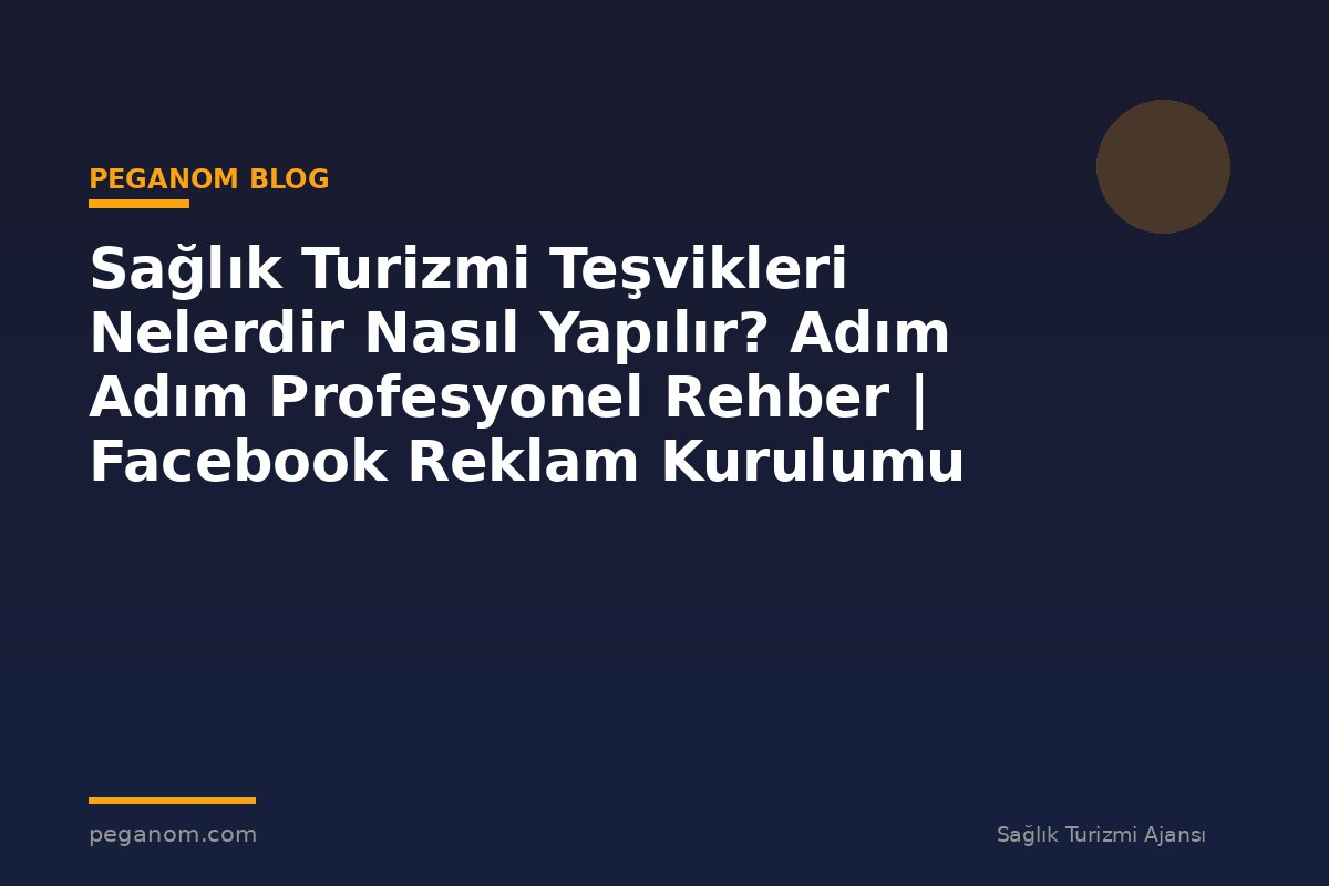 Sağlık Turizmi Teşvikleri Nelerdir Nasıl Yapılır? Adım Adım Profesyonel Rehber | Facebook Reklam Kurulumu