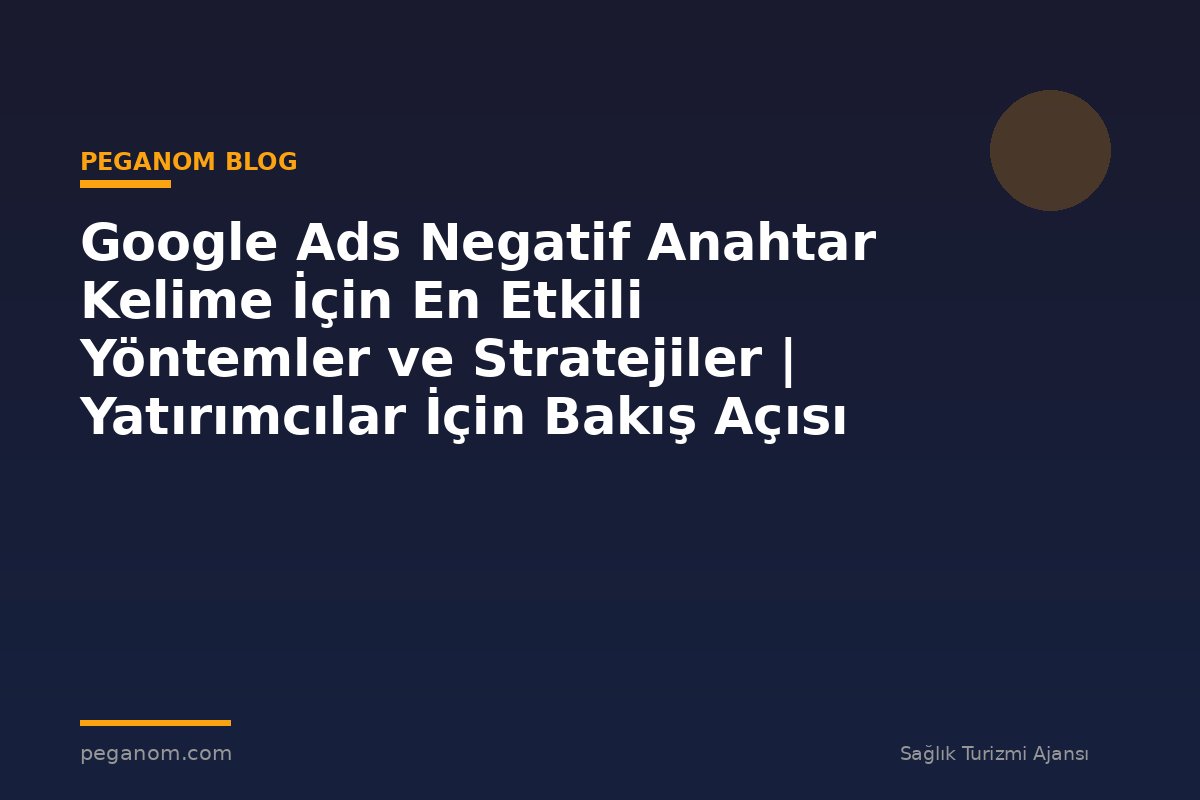 Google Ads Negatif Anahtar Kelime İçin En Etkili Yöntemler ve Stratejiler | Yatırımcılar İçin Bakış Açısı