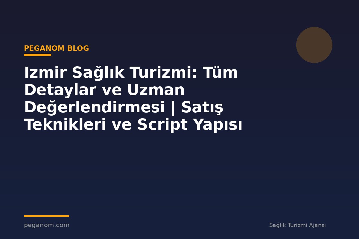 Izmir Sağlık Turizmi: Tüm Detaylar ve Uzman Değerlendirmesi | Satış Teknikleri ve Script Yapısı