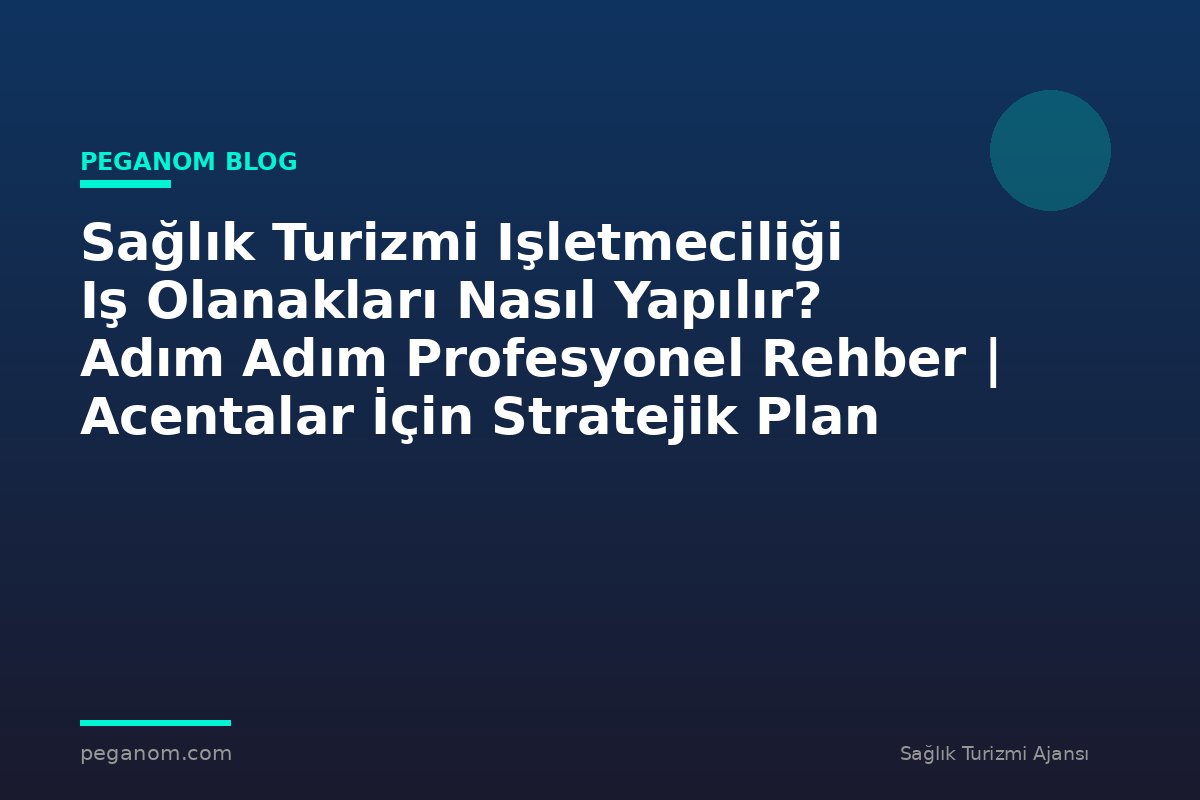 Sağlık Turizmi Işletmeciliği Iş Olanakları Nasıl Yapılır? Adım Adım Profesyonel Rehber | Acentalar İçin Stratejik Plan