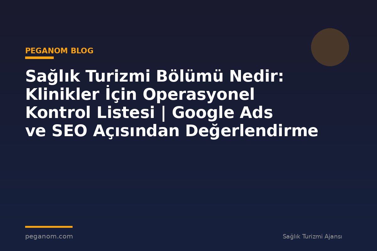 Sağlık Turizmi Bölümü Nedir: Klinikler İçin Operasyonel Kontrol Listesi | Google Ads ve SEO Açısından Değerlendirme