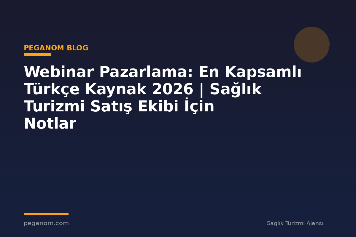 Webinar Pazarlama: En Kapsamlı Türkçe Kaynak 2026 | Sağlık Turizmi Satış Ekibi İçin Notlar
