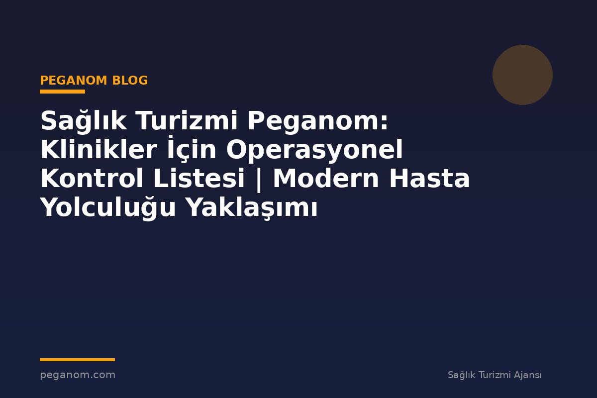 Sağlık Turizmi Peganom: Klinikler İçin Operasyonel Kontrol Listesi | Modern Hasta Yolculuğu Yaklaşımı