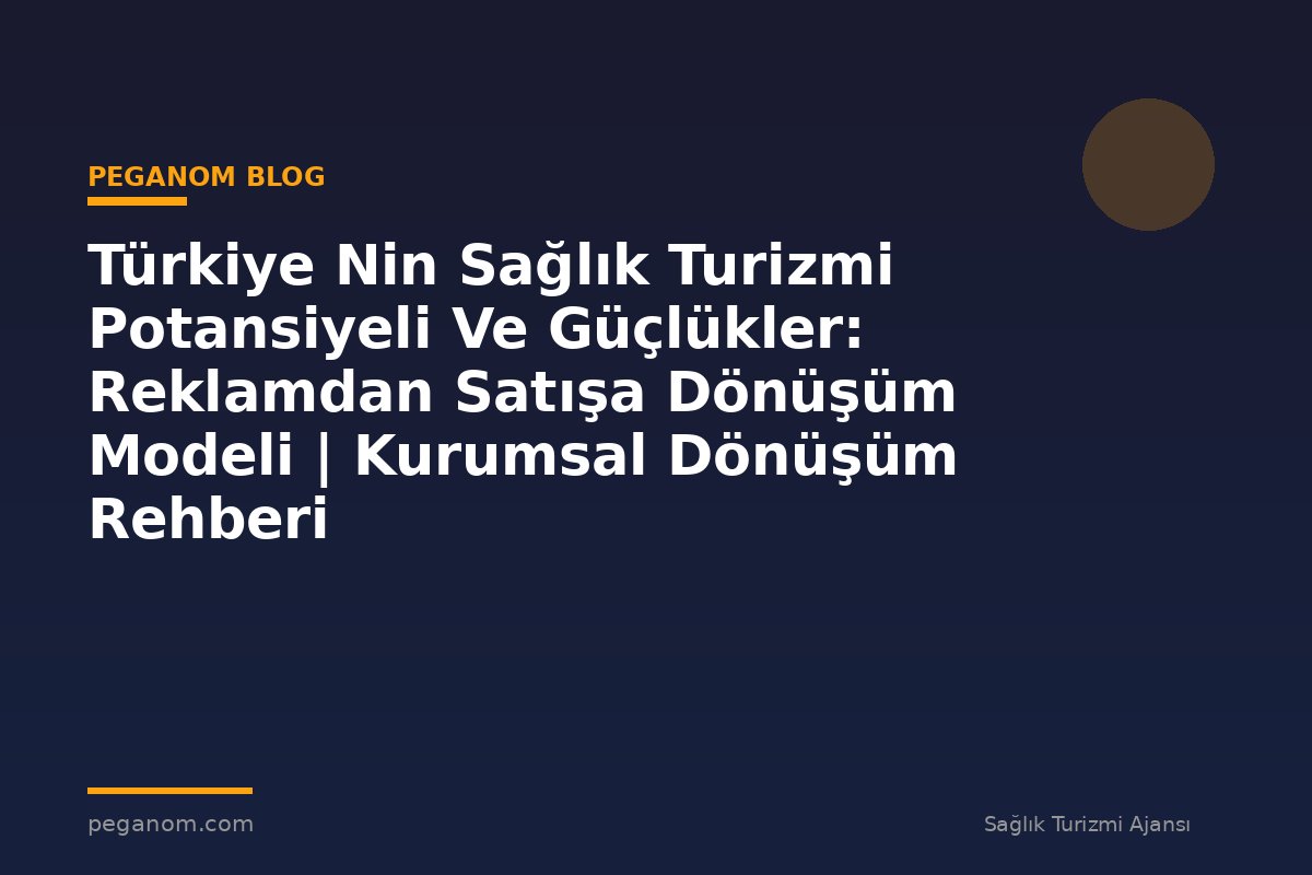 Türkiye Nin Sağlık Turizmi Potansiyeli Ve Güçlükler: Reklamdan Satışa Dönüşüm Modeli | Kurumsal Dönüşüm Rehberi