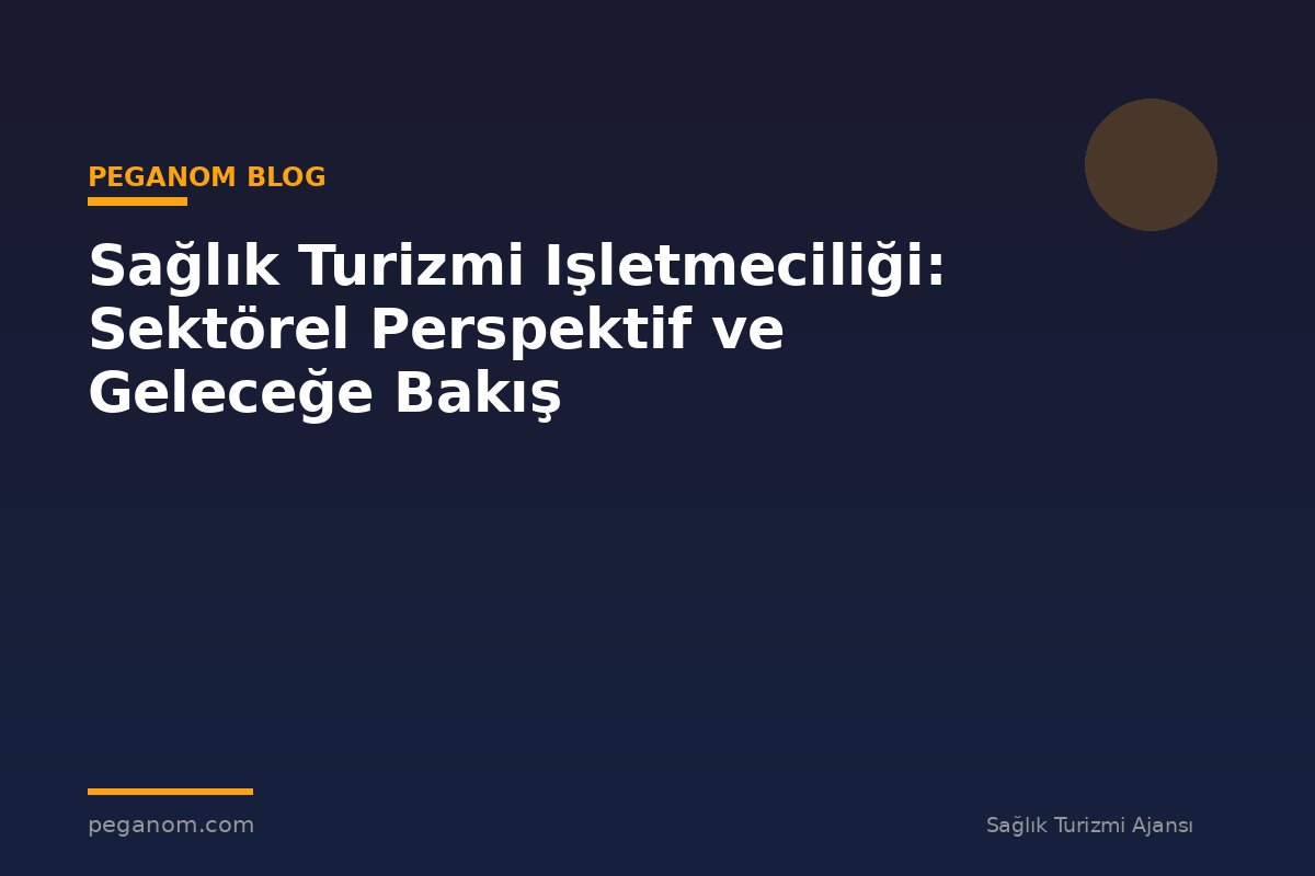 Sağlık Turizmi Işletmeciliği: Sektörel Perspektif ve Geleceğe Bakış