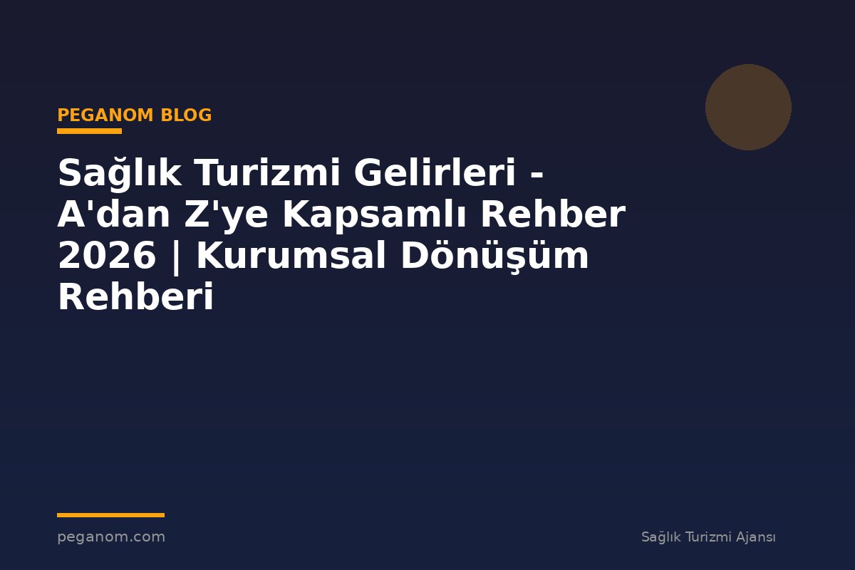 Sağlık Turizmi Gelirleri - A'dan Z'ye Kapsamlı Rehber 2026 | Kurumsal Dönüşüm Rehberi