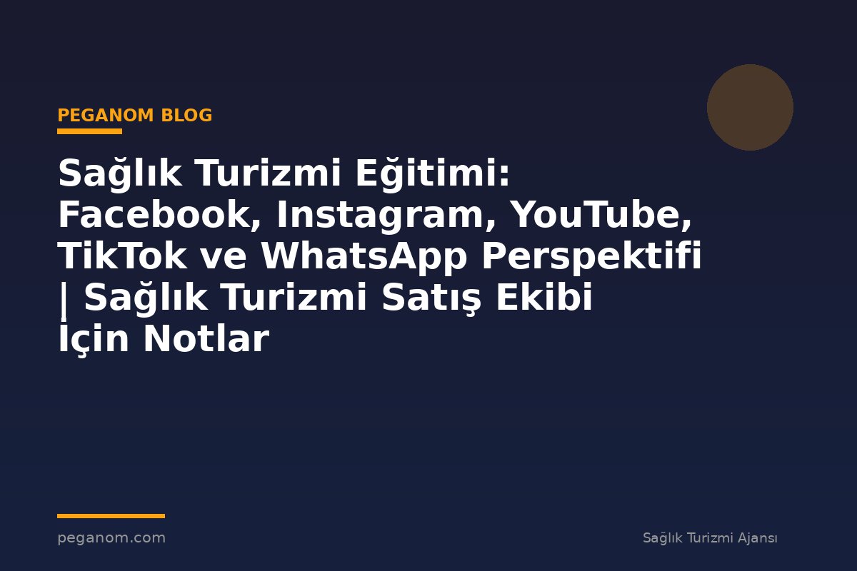Sağlık Turizmi Eğitimi: Facebook, Instagram, YouTube, TikTok ve WhatsApp Perspektifi | Sağlık Turizmi Satış Ekibi İçin Notlar