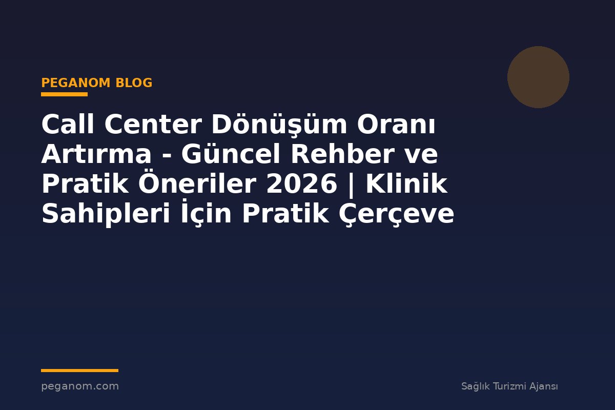 Call Center Dönüşüm Oranı Artırma - Güncel Rehber ve Pratik Öneriler 2026 | Klinik Sahipleri İçin Pratik Çerçeve