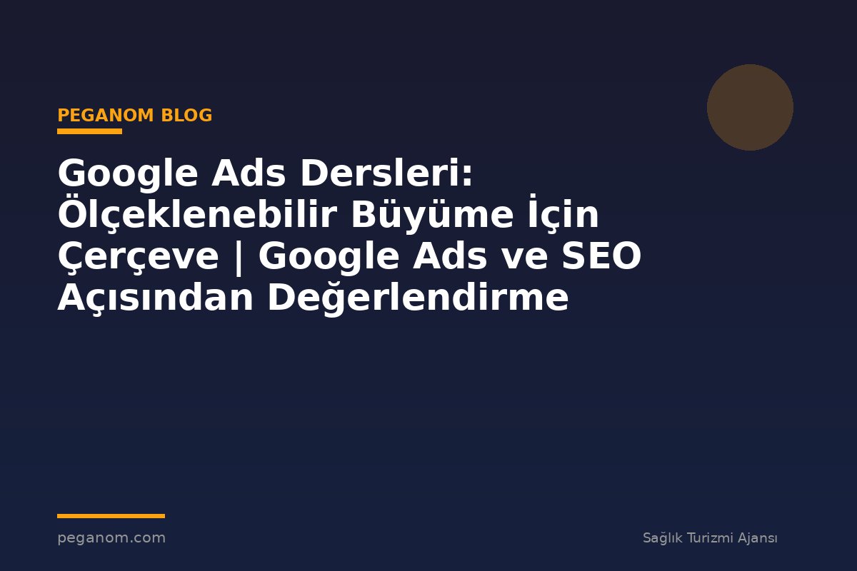 Google Ads Dersleri: Ölçeklenebilir Büyüme İçin Çerçeve | Google Ads ve SEO Açısından Değerlendirme