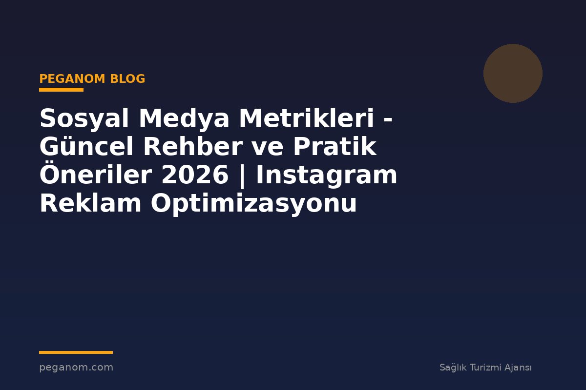 Sosyal Medya Metrikleri - Güncel Rehber ve Pratik Öneriler 2026 | Instagram Reklam Optimizasyonu