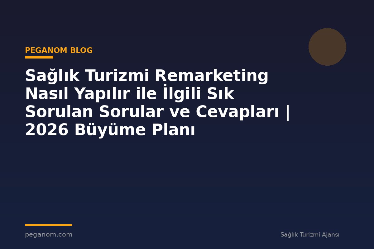 Sağlık Turizmi Remarketing Nasıl Yapılır ile İlgili Sık Sorulan Sorular ve Cevapları | 2026 Büyüme Planı