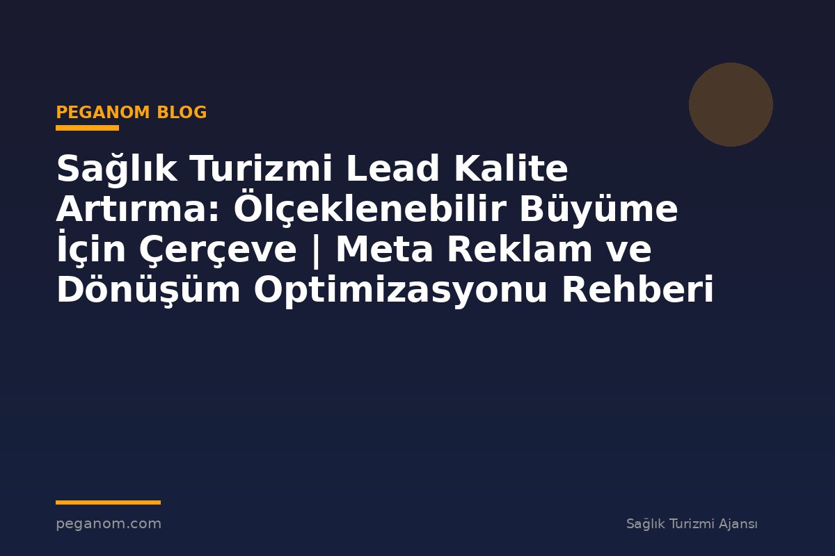 Sağlık Turizmi Lead Kalite Artırma: Ölçeklenebilir Büyüme İçin Çerçeve | Meta Reklam ve Dönüşüm Optimizasyonu Rehberi