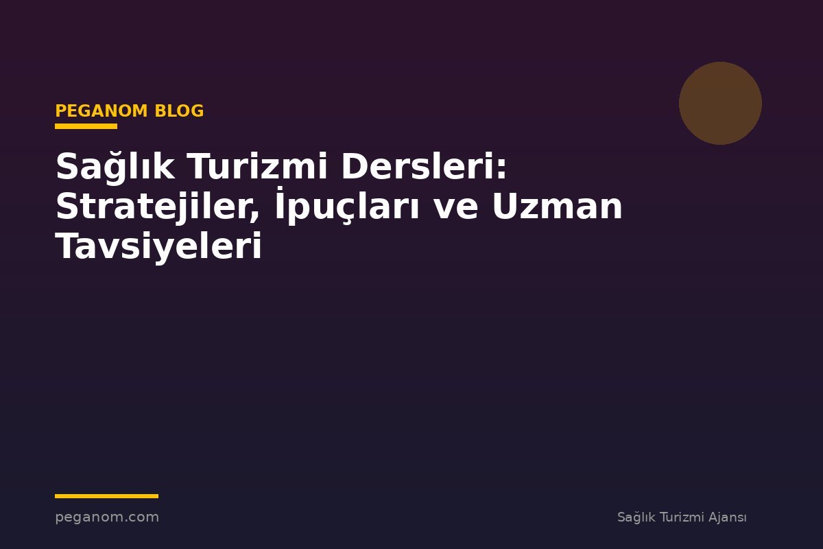 Sağlık Turizmi Dersleri: Stratejiler, İpuçları ve Uzman Tavsiyeleri