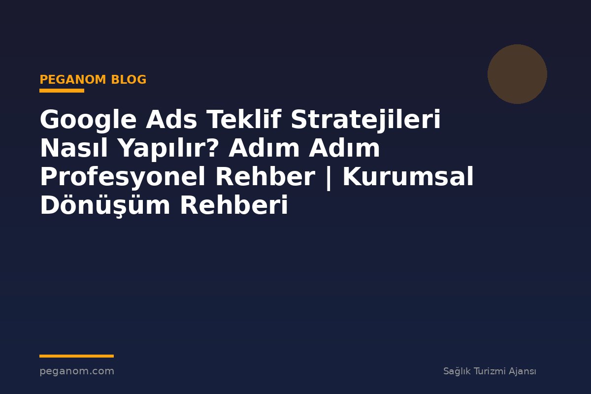 Google Ads Teklif Stratejileri Nasıl Yapılır? Adım Adım Profesyonel Rehber | Kurumsal Dönüşüm Rehberi