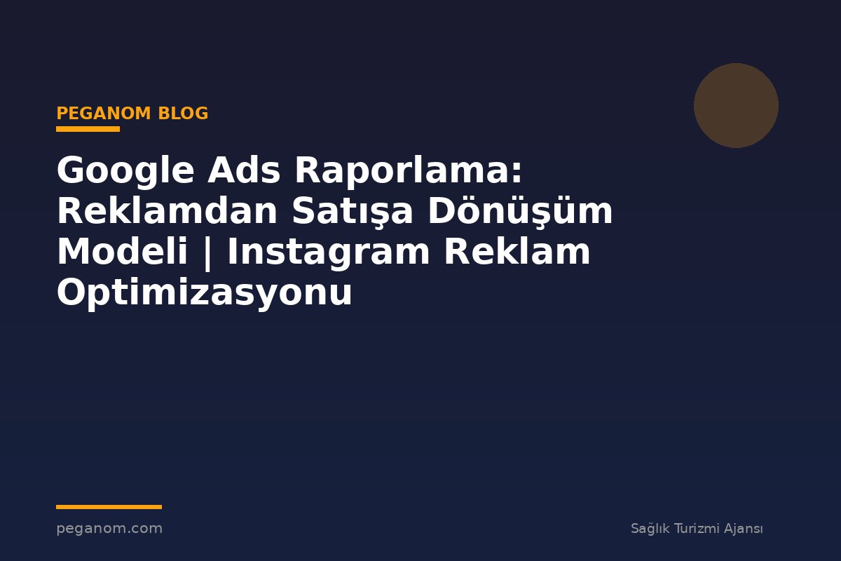Google Ads Raporlama: Reklamdan Satışa Dönüşüm Modeli | Instagram Reklam Optimizasyonu