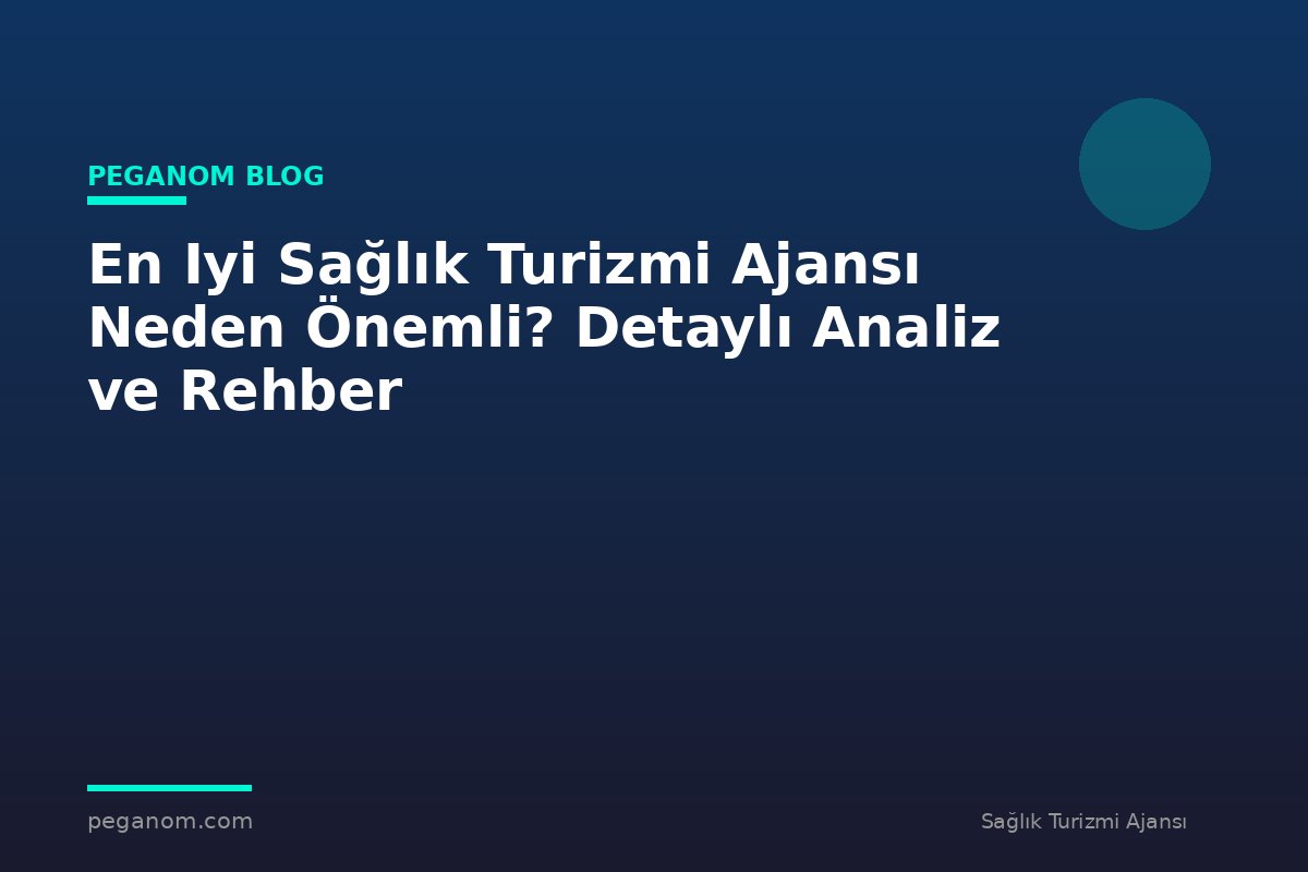 En Iyi Sağlık Turizmi Ajansı Neden Önemli? Detaylı Analiz ve Rehber