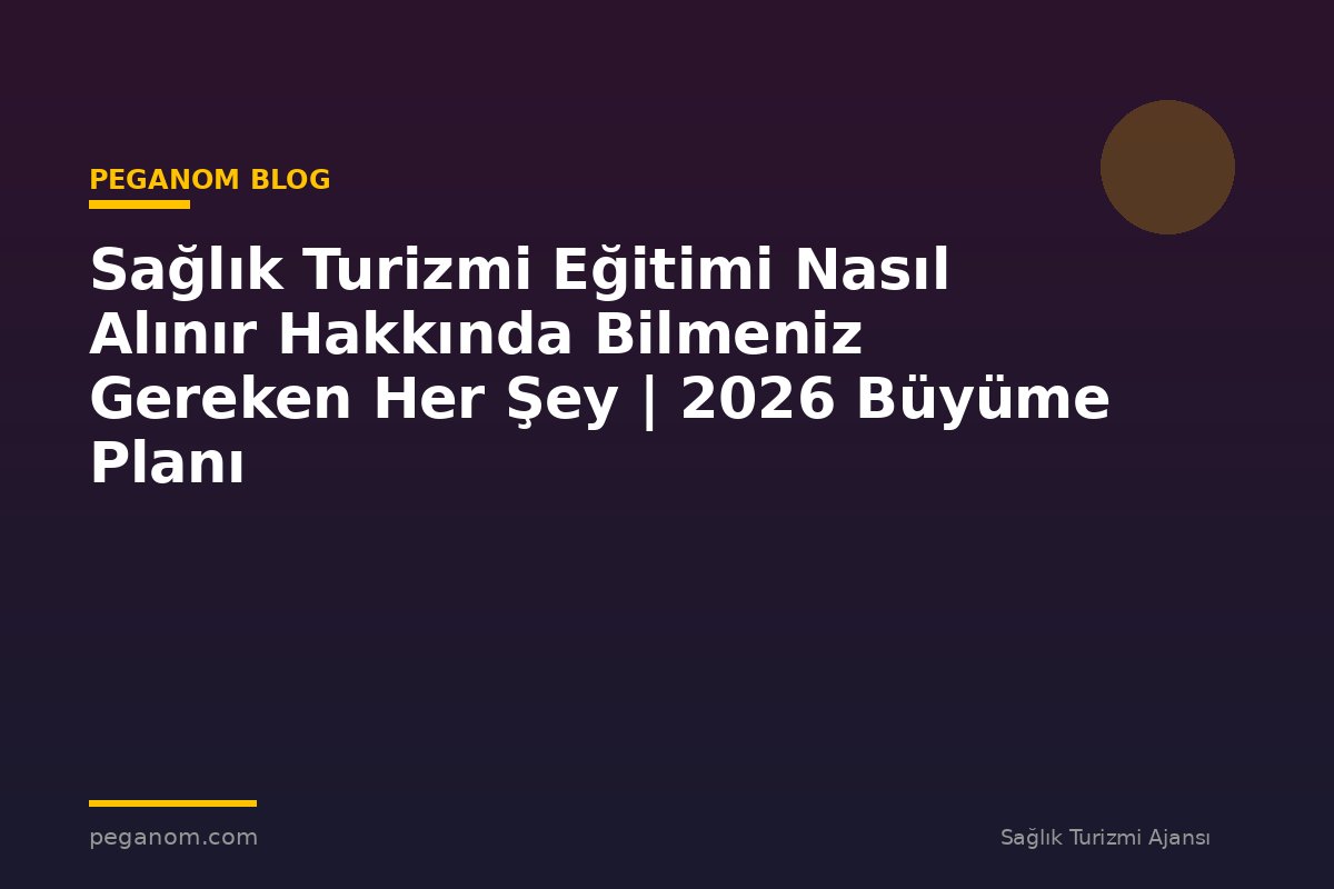 Sağlık Turizmi Eğitimi Nasıl Alınır Hakkında Bilmeniz Gereken Her Şey | 2026 Büyüme Planı