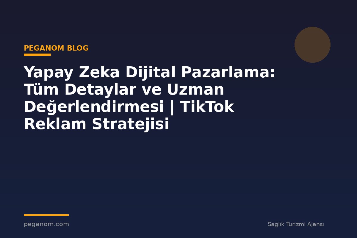 Yapay Zeka Dijital Pazarlama: Tüm Detaylar ve Uzman Değerlendirmesi | TikTok Reklam Stratejisi
