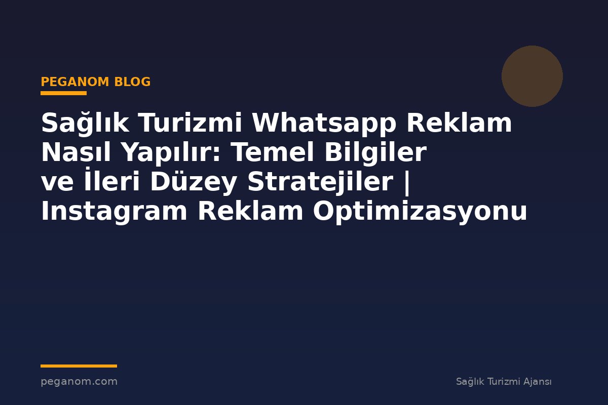 Sağlık Turizmi Whatsapp Reklam Nasıl Yapılır: Temel Bilgiler ve İleri Düzey Stratejiler | Instagram Reklam Optimizasyonu