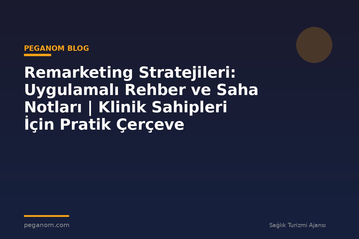 Remarketing Stratejileri: Uygulamalı Rehber ve Saha Notları | Klinik Sahipleri İçin Pratik Çerçeve