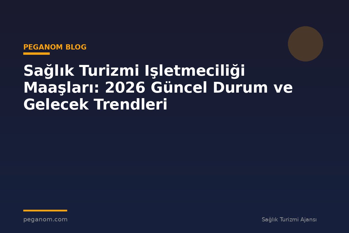 Sağlık Turizmi Işletmeciliği Maaşları: 2026 Güncel Durum ve Gelecek Trendleri