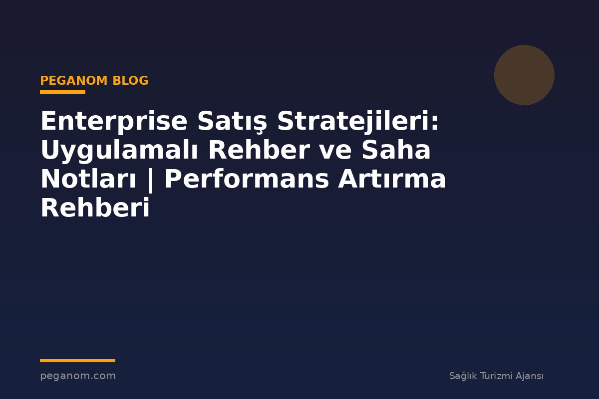 Enterprise Satış Stratejileri: Uygulamalı Rehber ve Saha Notları | Performans Artırma Rehberi