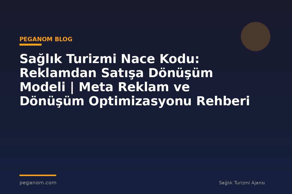 Sağlık Turizmi Nace Kodu: Reklamdan Satışa Dönüşüm Modeli | Meta Reklam ve Dönüşüm Optimizasyonu Rehberi
