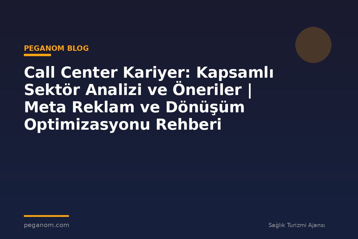 Call Center Kariyer: Kapsamlı Sektör Analizi ve Öneriler | Meta Reklam ve Dönüşüm Optimizasyonu Rehberi