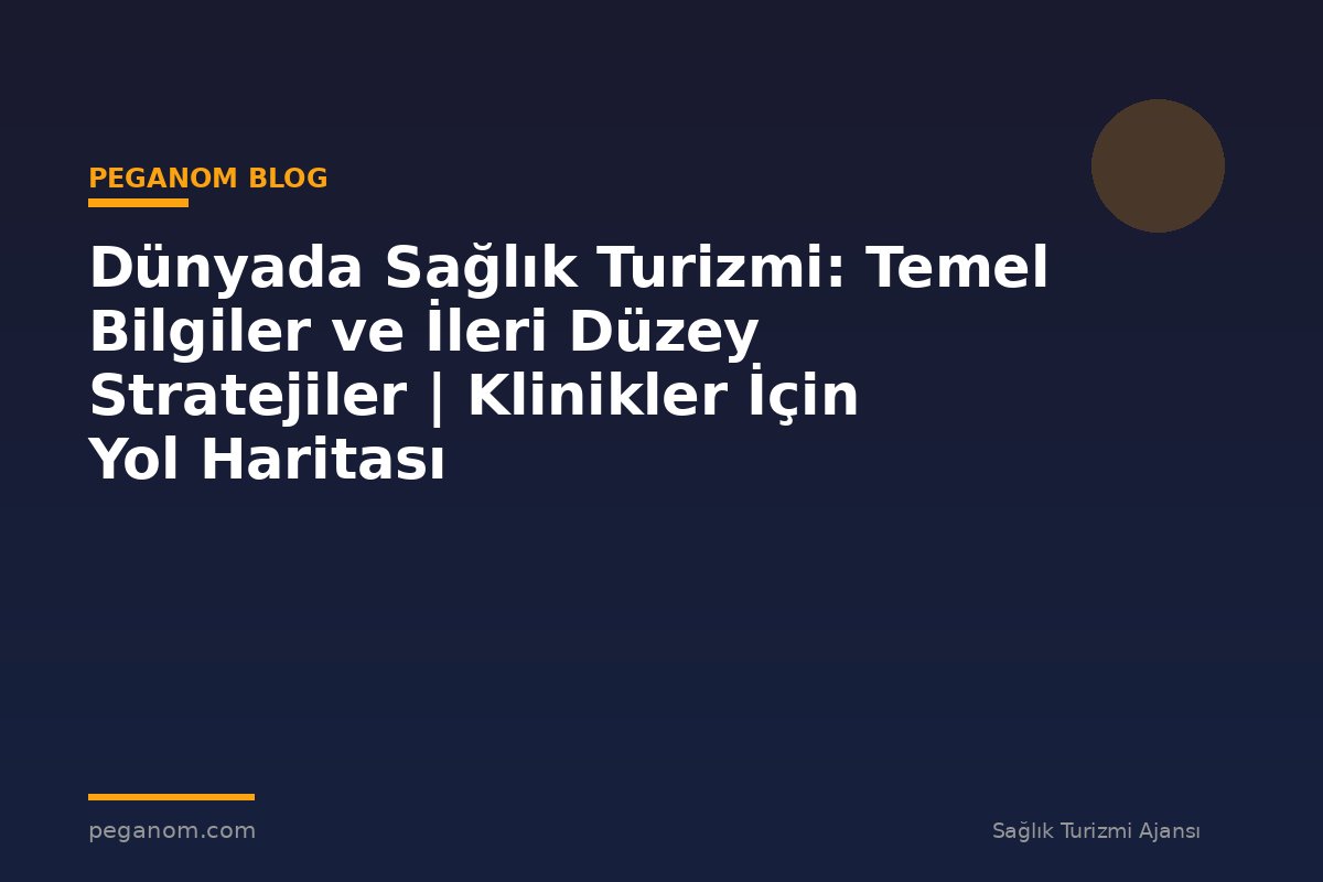 Dünyada Sağlık Turizmi: Temel Bilgiler ve İleri Düzey Stratejiler | Klinikler İçin Yol Haritası