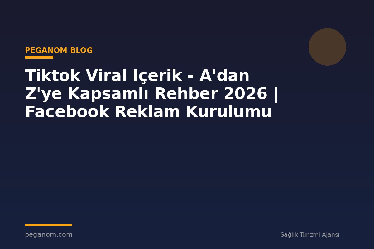 Tiktok Viral Içerik - A'dan Z'ye Kapsamlı Rehber 2026 | Facebook Reklam Kurulumu
