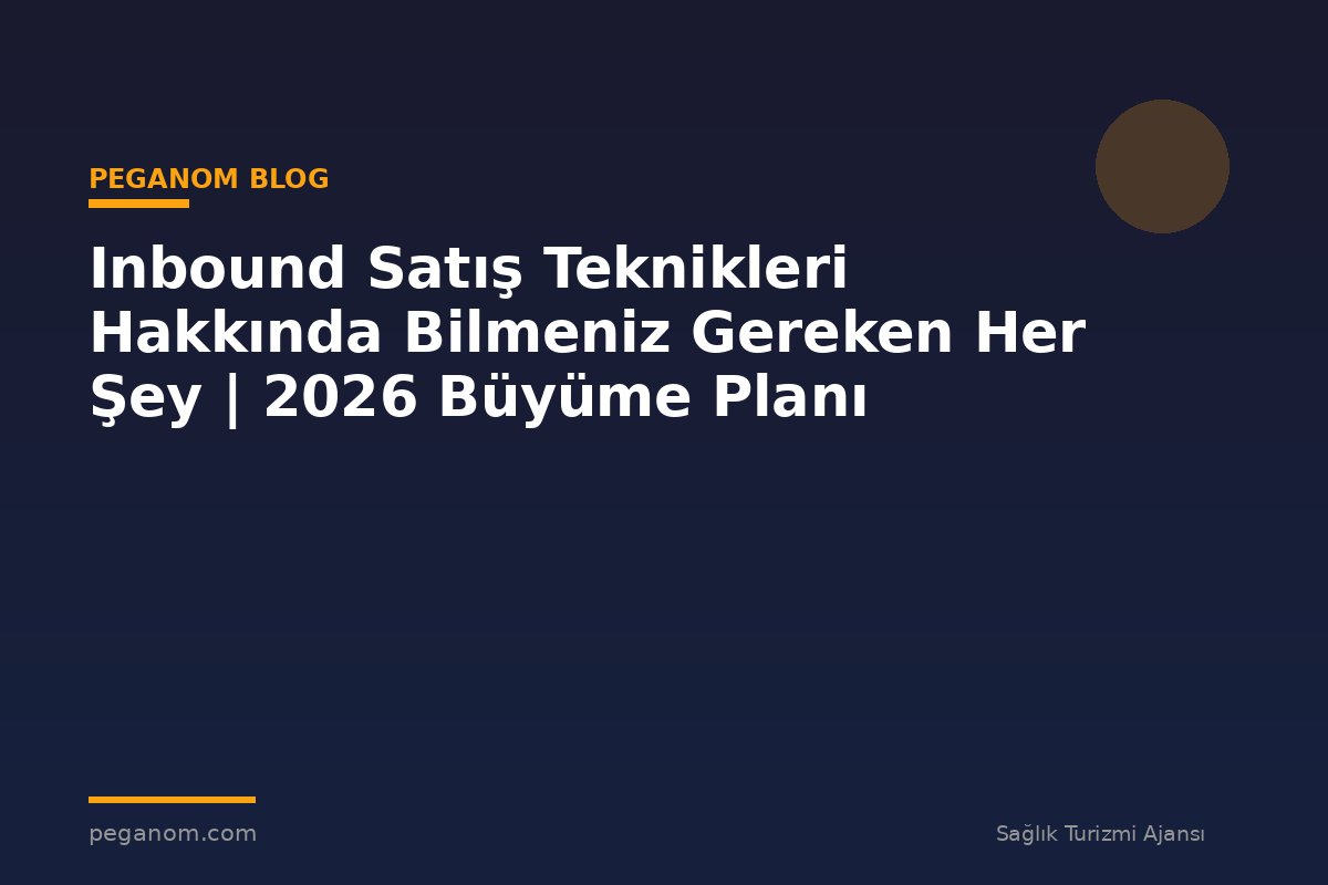 Inbound Satış Teknikleri Hakkında Bilmeniz Gereken Her Şey | 2026 Büyüme Planı