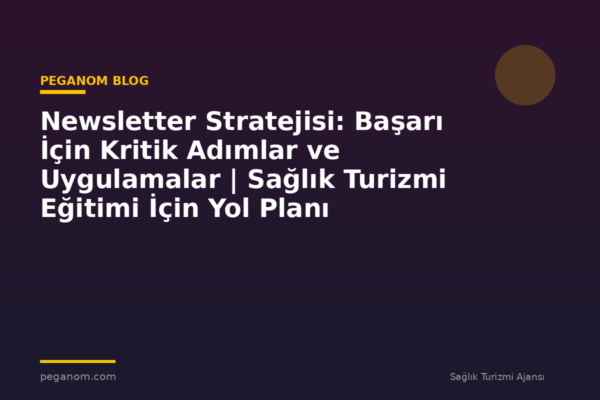Newsletter Stratejisi: Başarı İçin Kritik Adımlar ve Uygulamalar | Sağlık Turizmi Eğitimi İçin Yol Planı