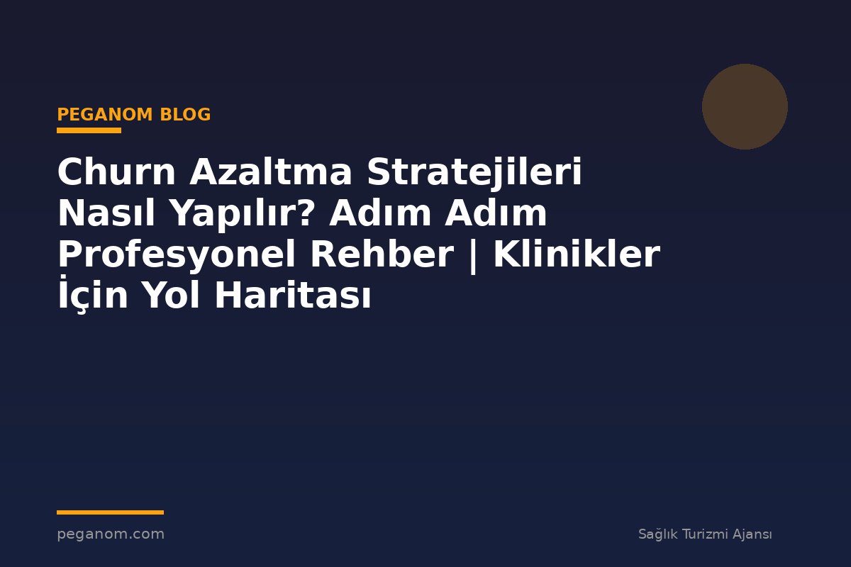 Churn Azaltma Stratejileri Nasıl Yapılır? Adım Adım Profesyonel Rehber | Klinikler İçin Yol Haritası
