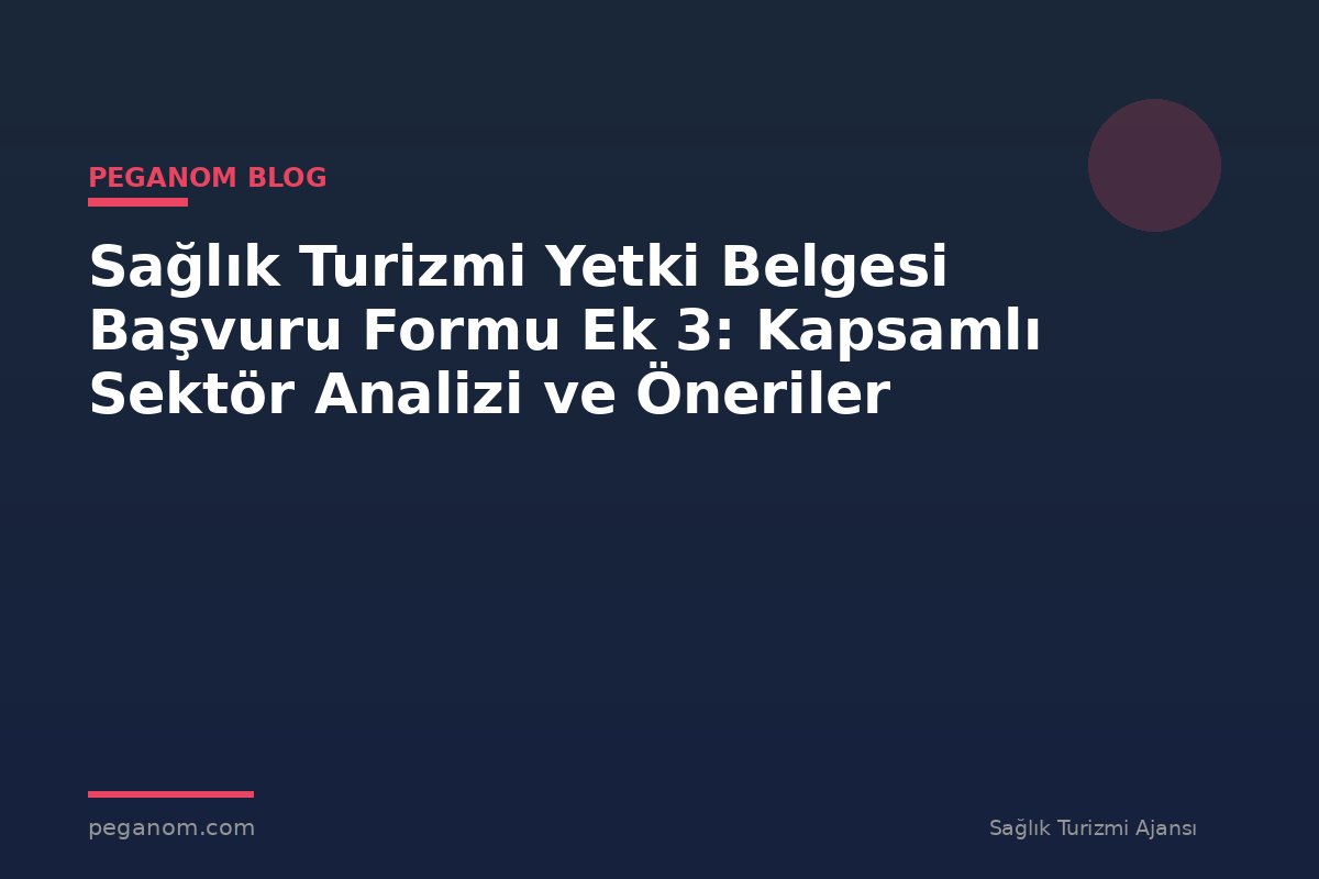 Sağlık Turizmi Yetki Belgesi Başvuru Formu Ek 3: Kapsamlı Sektör Analizi ve Öneriler