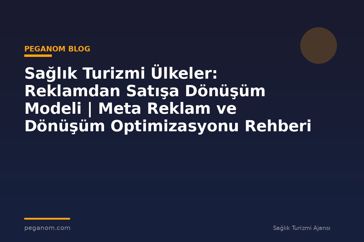 Sağlık Turizmi Ülkeler: Reklamdan Satışa Dönüşüm Modeli | Meta Reklam ve Dönüşüm Optimizasyonu Rehberi