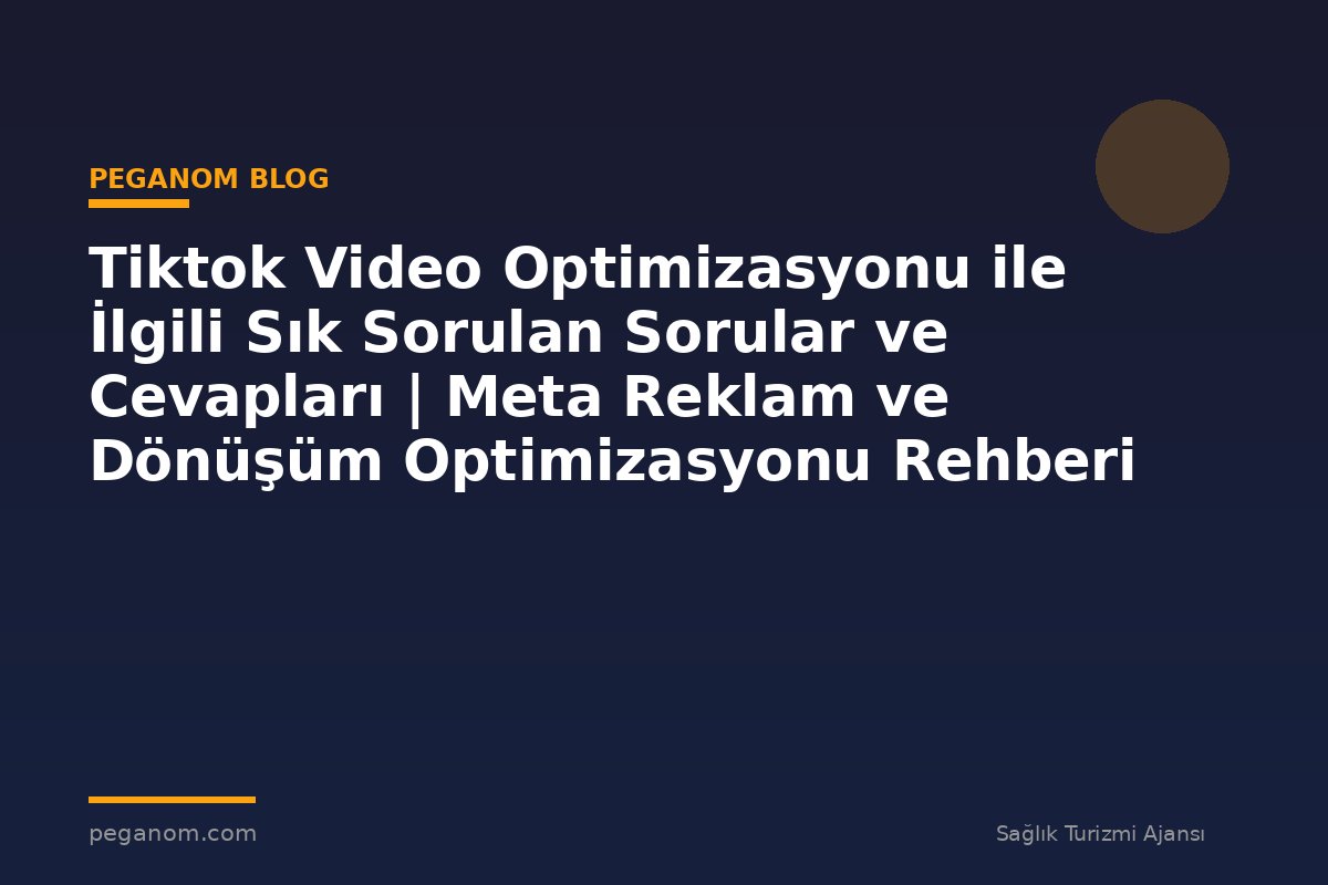Tiktok Video Optimizasyonu ile İlgili Sık Sorulan Sorular ve Cevapları | Meta Reklam ve Dönüşüm Optimizasyonu Rehberi
