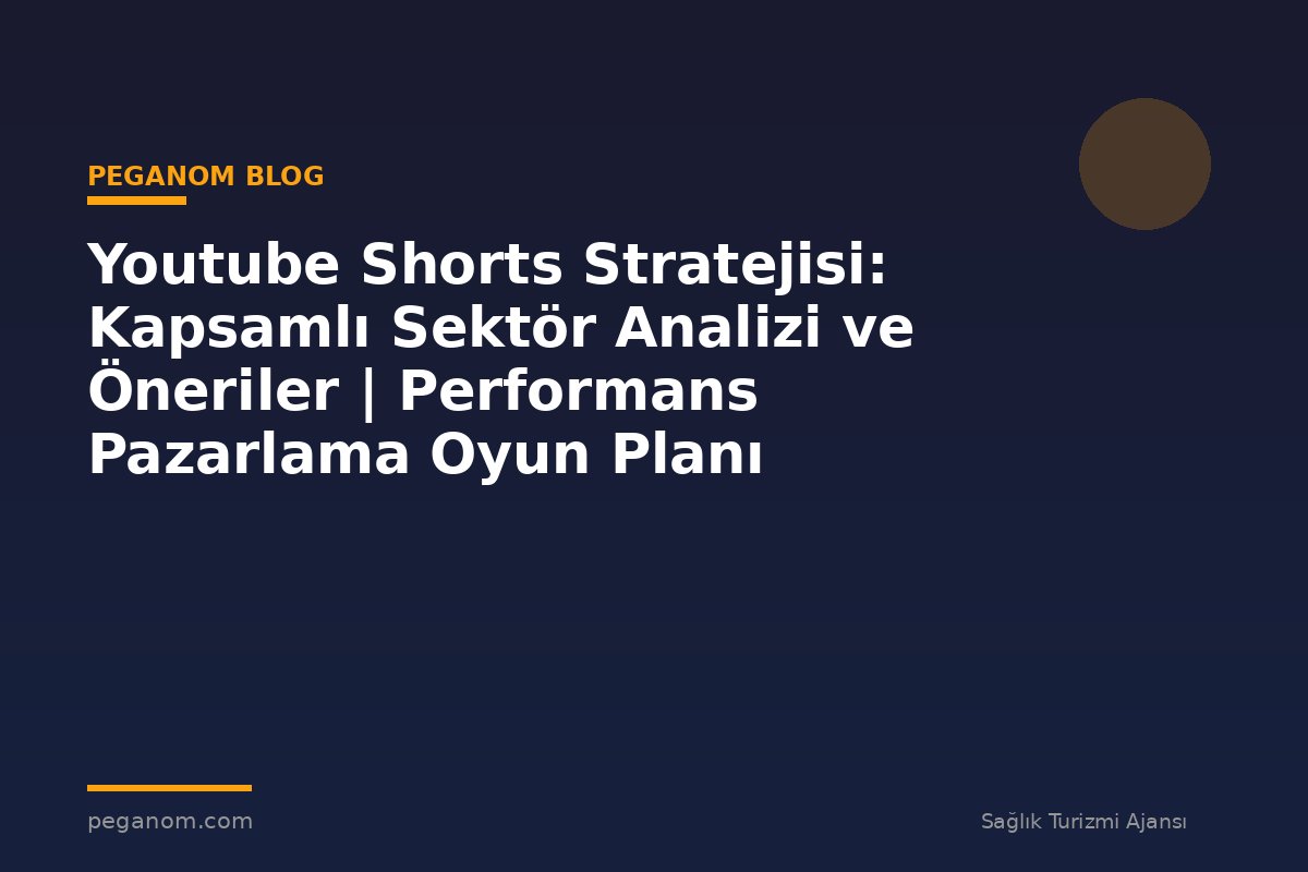 Youtube Shorts Stratejisi: Kapsamlı Sektör Analizi ve Öneriler | Performans Pazarlama Oyun Planı