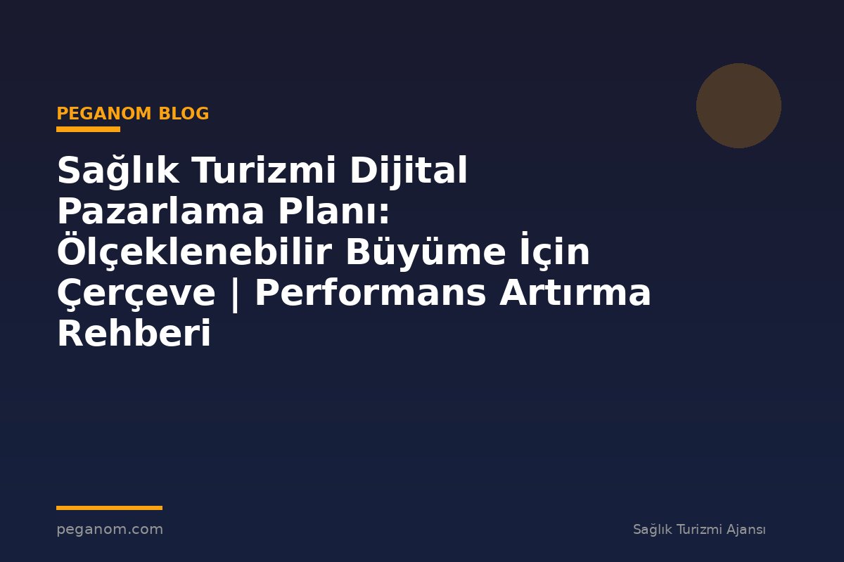 Sağlık Turizmi Dijital Pazarlama Planı: Ölçeklenebilir Büyüme İçin Çerçeve | Performans Artırma Rehberi