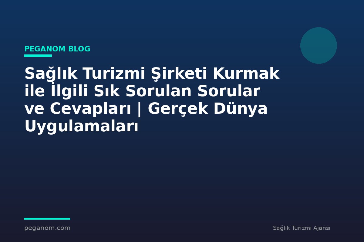 Sağlık Turizmi Şirketi Kurmak ile İlgili Sık Sorulan Sorular ve Cevapları | Gerçek Dünya Uygulamaları