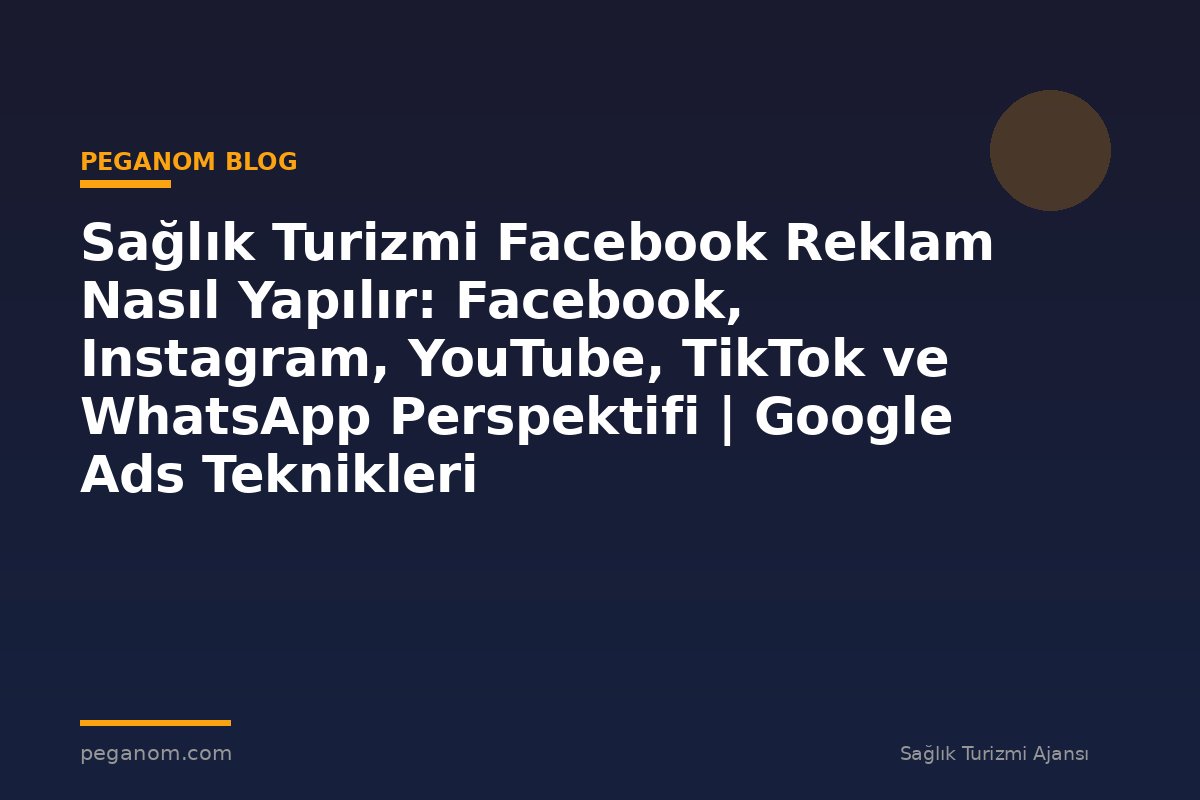 Sağlık Turizmi Facebook Reklam Nasıl Yapılır: Facebook, Instagram, YouTube, TikTok ve WhatsApp Perspektifi | Google Ads Teknikleri