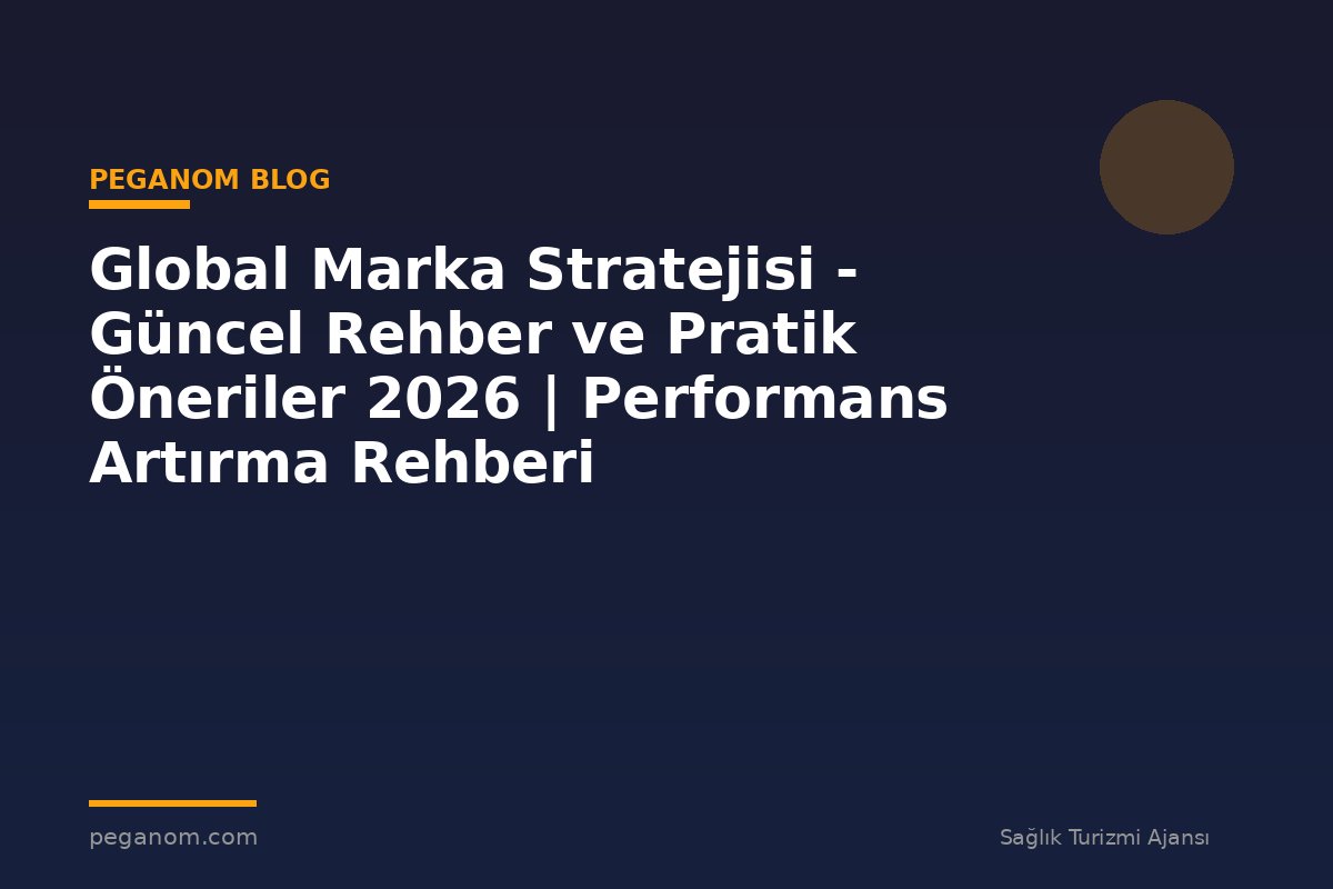 Global Marka Stratejisi - Güncel Rehber ve Pratik Öneriler 2026 | Performans Artırma Rehberi