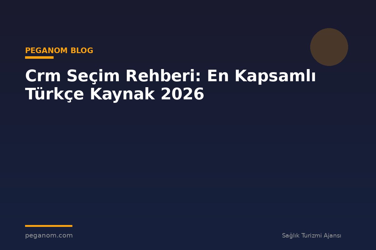 Crm Seçim Rehberi: En Kapsamlı Türkçe Kaynak 2026