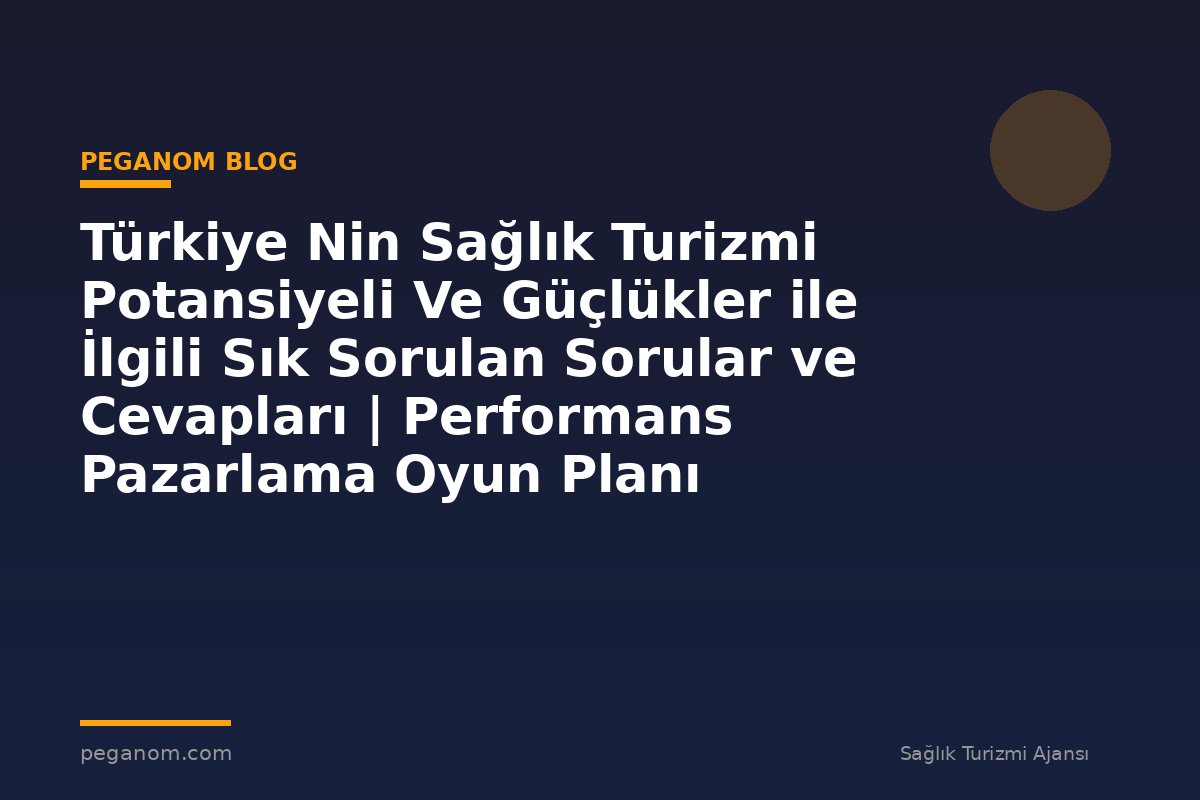 Türkiye Nin Sağlık Turizmi Potansiyeli Ve Güçlükler ile İlgili Sık Sorulan Sorular ve Cevapları | Performans Pazarlama Oyun Planı