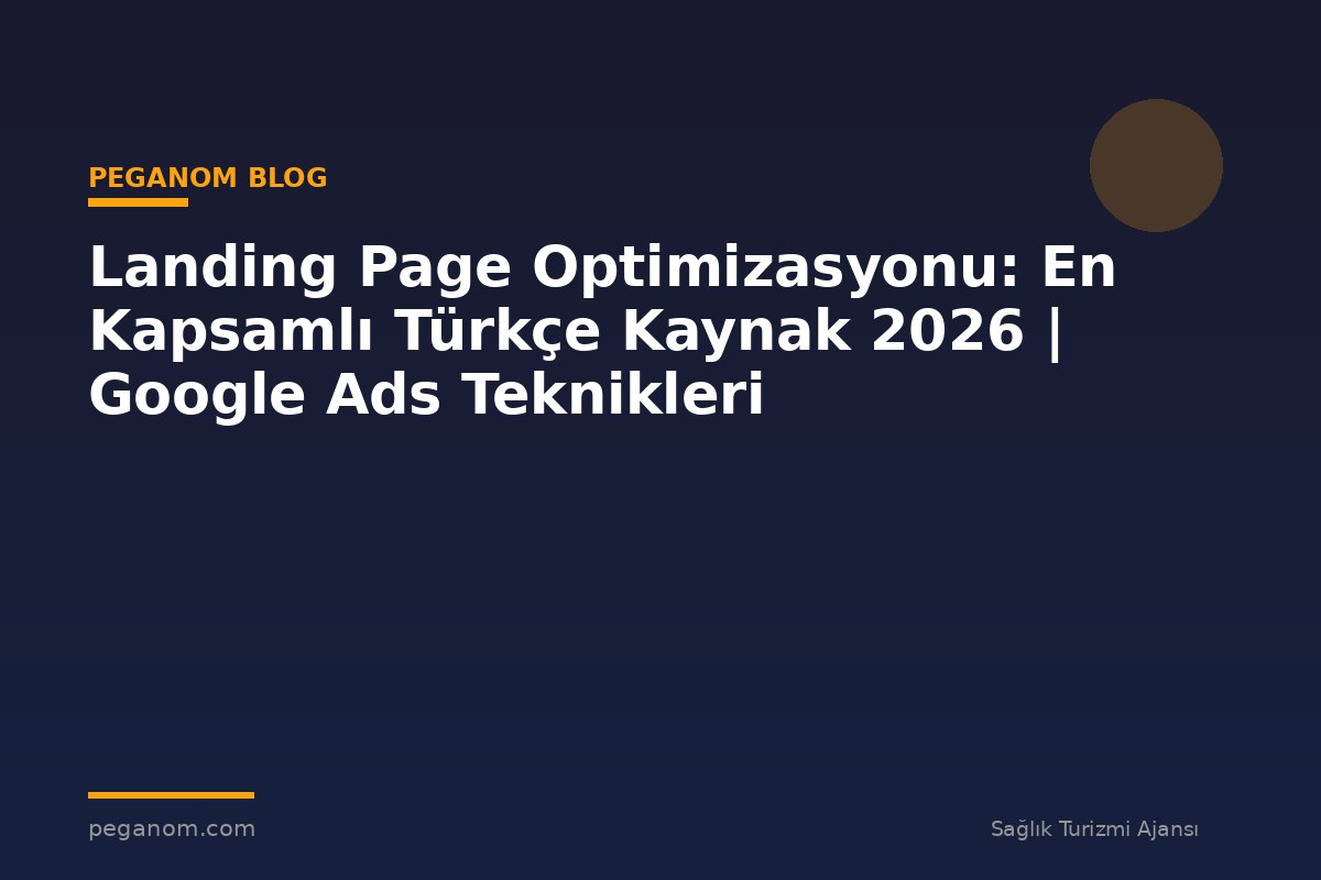 Landing Page Optimizasyonu: En Kapsamlı Türkçe Kaynak 2026 | Google Ads Teknikleri