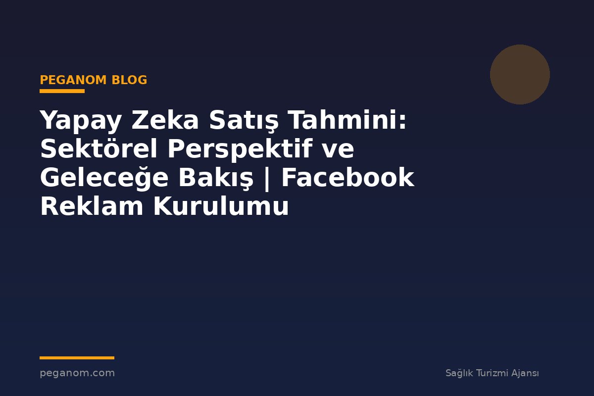 Yapay Zeka Satış Tahmini: Sektörel Perspektif ve Geleceğe Bakış | Facebook Reklam Kurulumu